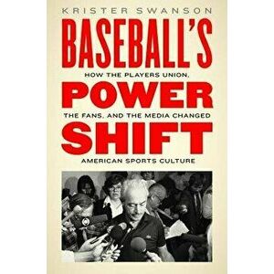 Baseball's Power Shift: How the Players Union, the Fans, and the Media Changed American Sports Culture, Hardcover - Krister Swanson imagine