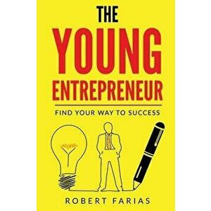 The Young Entrepreneur: Find Your Way to Success, Paperback - Robert Farias imagine