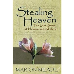 Stealing Heaven: The Love Story of Heloise and Abelard, Paperback - Marion Meade imagine