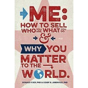 Me: How to Sell Who You Are, What You Do, and Why You Matter to the World, Paperback - Donald P. Roy imagine