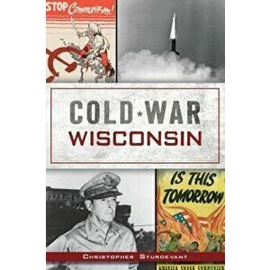 Cold War Wisconsin, Paperback - Christopher Sturdevant imagine