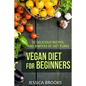 Vegan Diet for Beginners: 50 Delicious Recipes and Eight Weeks of Diet Plans, Paperback - Jessica Brooks imagine