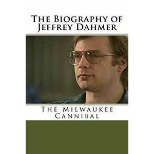 The Biography of Jeffrey Dahmer: The Milwaukee Cannibal, Paperback - Lamar Buck imagine