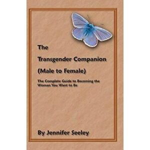 The Transgender Companion (Male to Female): The Complete Guide to Becoming the Woman You Want to Be, Paperback - Jennifer Seeley imagine