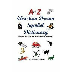 A to Z Christian Dream Symbols Dictionary: Unlock Your Dream Meaning and Message, Paperback - John Mark Volkots imagine