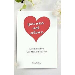 You Are Not Alone: Love Letters from Loss Mom to Loss Mom, Paperback - Emily R. Long imagine
