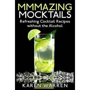 Mmmazing Mocktails: Refreshing Cocktail Recipes Without the Alcohol, Paperback - Karen Warren imagine