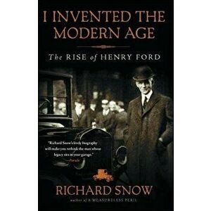 I Invented the Modern Age: The Rise of Henry Ford, Paperback - Richard Snow imagine