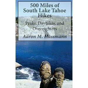 500 Miles of South Lake Tahoe Hikes: Peaks, Day Hikes, and Overnighters, Paperback - Aaron M. Hussmann imagine