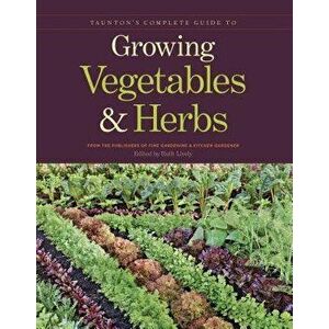 Taunton's Complete Guide to Growing Vegetables and Herbs, Paperback - Publishers of Fine Gardening & Kitchen G imagine