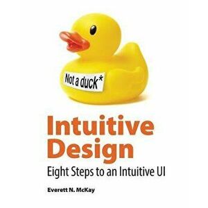 Intuitive Design: Eight Steps to an Intuitive Ui, Paperback - Everett McKay imagine