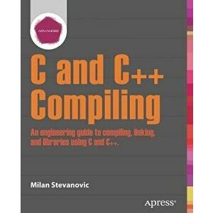 Advanced C and C++ Compiling, Paperback - Milan Stevanovic imagine