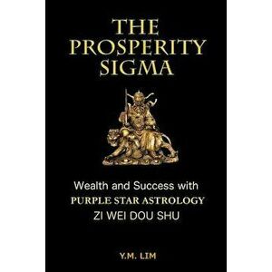 The Prosperity SIGMA: Wealth and Success with Purple Star Astrology (Zi Wei Dou Shu), Paperback - Y. M. Lim imagine