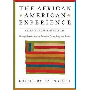 African American Experience: Black History and Culture Through Speeches, Letters, Editorials, Poems, Songs, and Stories, Paperback - Kai Wright imagine