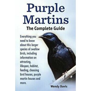 Purple Martins. the Complete Guide. Includes Info on Attracting, Lifespan, Habitat, Choosing Birdhouses, Purple Martin Houses and More., Paperback - W imagine