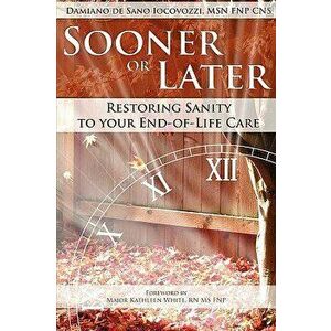 Sooner or Later: Restoring Sanity to Your End of Life Care, Paperback - Damiano De Sano Iocovozzi imagine