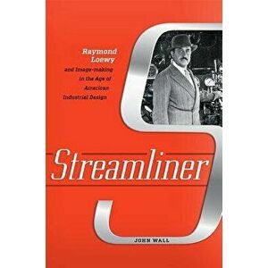 Streamliner: Raymond Loewy and Image-Making in the Age of American Industrial Design, Hardcover - John Wall imagine