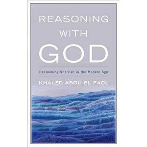 Reasoning with God: Reclaiming Shari'ah in the Modern Age, Paperback - Khaled Abou El Fadl imagine