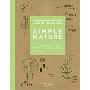 Simple Nature: 150 New Recipes for Fresh, Healthy Dishes, Hardcover - Alain Ducasse imagine