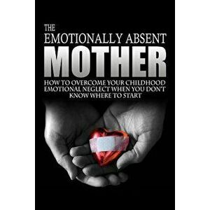 The Emotionally Absent Mother: How to Overcome Your Childhood Neglect When You Don't Know Where to Start & Meditations and Affirmations to Help You O, imagine