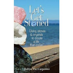 Let's Get Stoned: Using Stones and Crystals to Create a Life That Rocks!, Paperback - Robyn Vie-Carpenter imagine