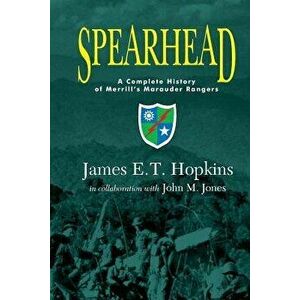 Spearhead: A Complete History of Merrill's Marauder Rangers, Paperback - James E. T. Hopkins imagine