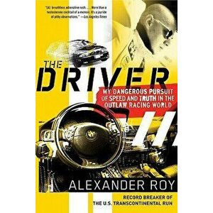 The Driver: My Dangerous Pursuit of Speed and Truth in the Outlaw Racing World, Paperback - Alexander Roy imagine