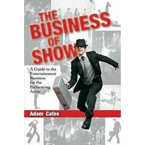 The Business of Show: A Guide to the Entertainment Business for the Performing Artist, Paperback - Adam Cates imagine