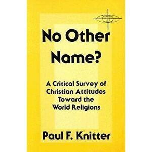 No Other Name?: A Critical Survey of Christian Attitudes Toward the World Religions, Paperback - Paul F. Knitter imagine