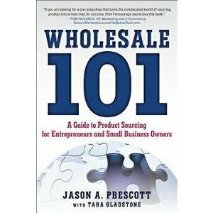 Wholesale 101: A Guide to Product Sourcing for Entrepreneurs and Small Business Owners, Paperback - Jason Prescott imagine