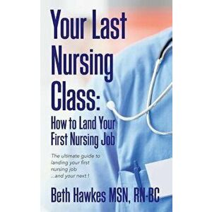 Your Last Nursing Class: How to Land Your First Nursing Job: The Ultimate Guide to Landing Your First Nursing Job...and Your Next !, Paperback - Rn-Bc imagine