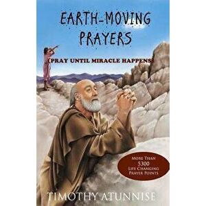 Earth-Moving Prayers: Pray Until Miracle Happens, Paperback - Timothy Atunnise imagine