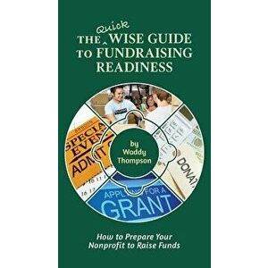 The Quick Wise Guide to Fundraising Readiness: How to Prepare Your Nonprofit to Raise Funds, Paperback - Waddy Thompson imagine