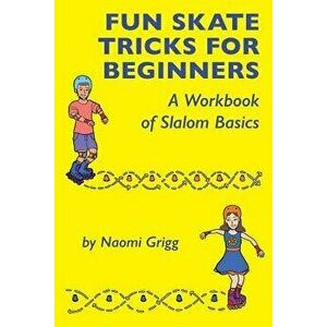 Fun Skate Tricks for Beginners: A Workbook of Slalom Basics, Paperback - Naomi Grigg imagine