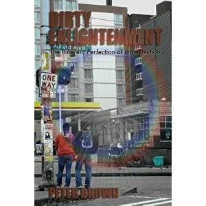 Dirty Enlightenment: The Inherent Perfection of Imperfection, Paperback - Peter Brown imagine