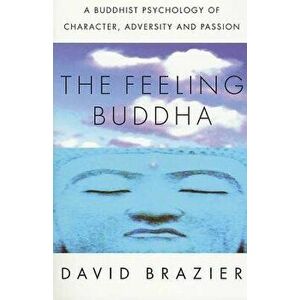 The Feeling Buddha: A Buddhist Psychology of Character, Adversity and Passion, Paperback - David Brazier imagine
