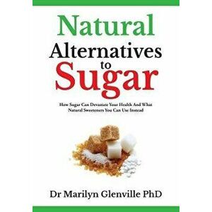 Natural Alternatives to Sugar: How Sugar Can Devastate Your Health and What You Can Do about It., Paperback - Dr Marilyn Glenville Phd imagine