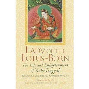 Lady of the Lotus-Born: The Life and Enlightenment of Yeshe Tsogyal, Paperback - Gyalwa Changchub imagine