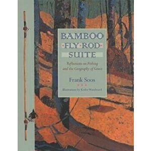Bamboo Fly Rod Suite: Reflections on Fishing and the Geography of Grace, Paperback - Frank Soos imagine