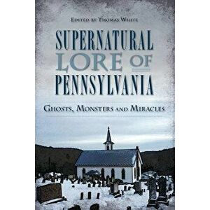Supernatural Lore of Pennsylvania: Ghosts, Monsters and Miracles, Paperback - Thomas White imagine