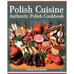 Polish Cuisine: Authentic Polish Cookbook, Paperback - Lukas Prochazka imagine