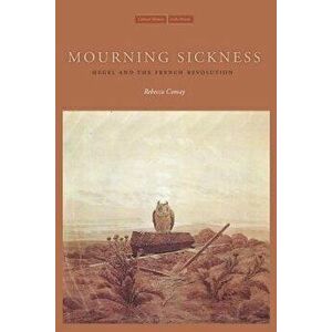 Mourning Sickness: Hegel and the French Revolution, Paperback - Rebecca Comay imagine