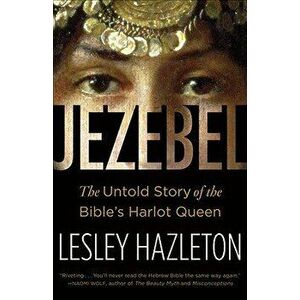 Jezebel: The Untold Story of the Bible's Harlot Queen, Paperback - Lesley Hazleton imagine