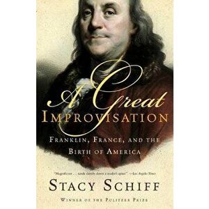 A Great Improvisation: Franklin, France, and the Birth of America, Paperback - Stacy Schiff imagine