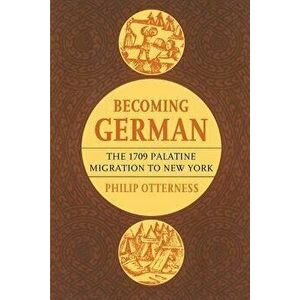 Becoming German: The 1709 Palatine Migration to New York, Paperback - Philip Otterness imagine