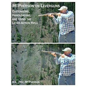 McPherson On Leverguns: Customizing, Handloading, and Using The Lever-Action Rifle (Black And White Edition), Paperback - M. L. McPherson imagine