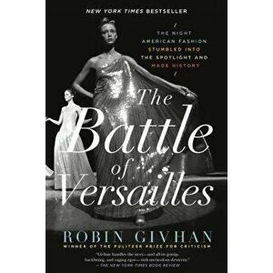 The Battle of Versailles: The Night American Fashion Stumbled Into the Spotlight and Made History, Paperback - Robin Givhan imagine