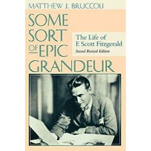Some Sort of Epic Grandeur: The Life of F. Scott Fitzgerald (Rev), Paperback - Matthew J. Bruccoli imagine