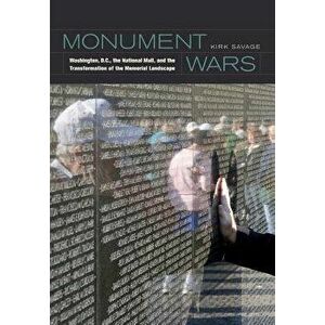 Monument Wars: Washington, D.C., the National Mall, and the Transformation of the Memorial Landscape, Paperback - Kirk Savage imagine
