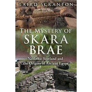 The Mystery of Skara Brae: Neolithic Scotland and the Origins of Ancient Egypt, Paperback - Laird Scranton imagine